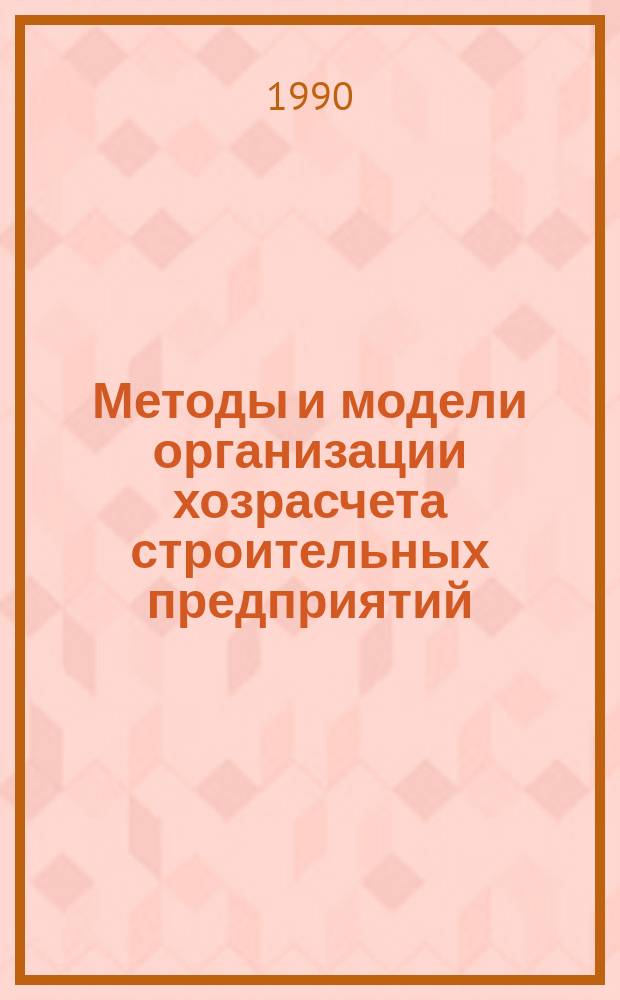 Методы и модели организации хозрасчета строительных предприятий : (На прим. Минстроя УССР) : Автореф. дис. на соиск. учен. степ. канд. экон. наук : (08.00.05)