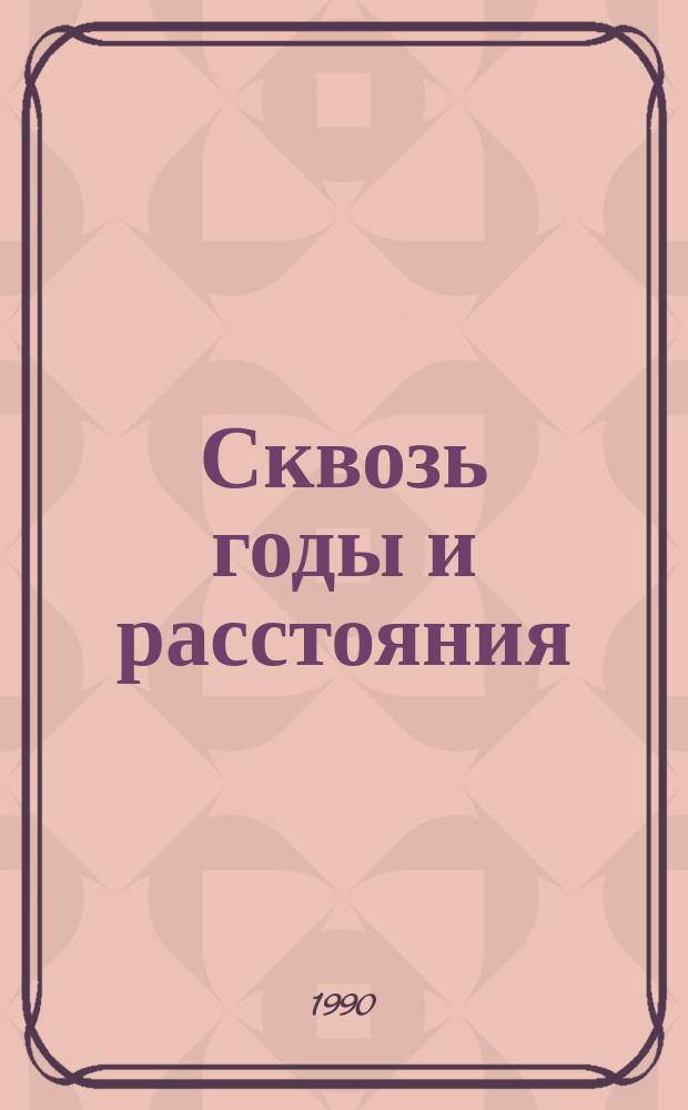 Сквозь годы и расстояния : Худож.-докум. повесть