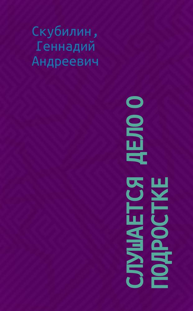 Слушается дело о подростке : Записки следователя : Судеб. очерки