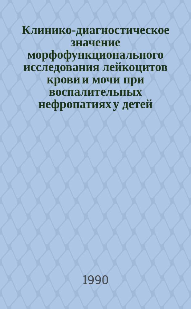 Клинико-диагностическое значение морфофункционального исследования лейкоцитов крови и мочи при воспалительных нефропатиях у детей : Автореф. дис. на соиск. учен. степ. канд. мед. наук : (14.00.09)