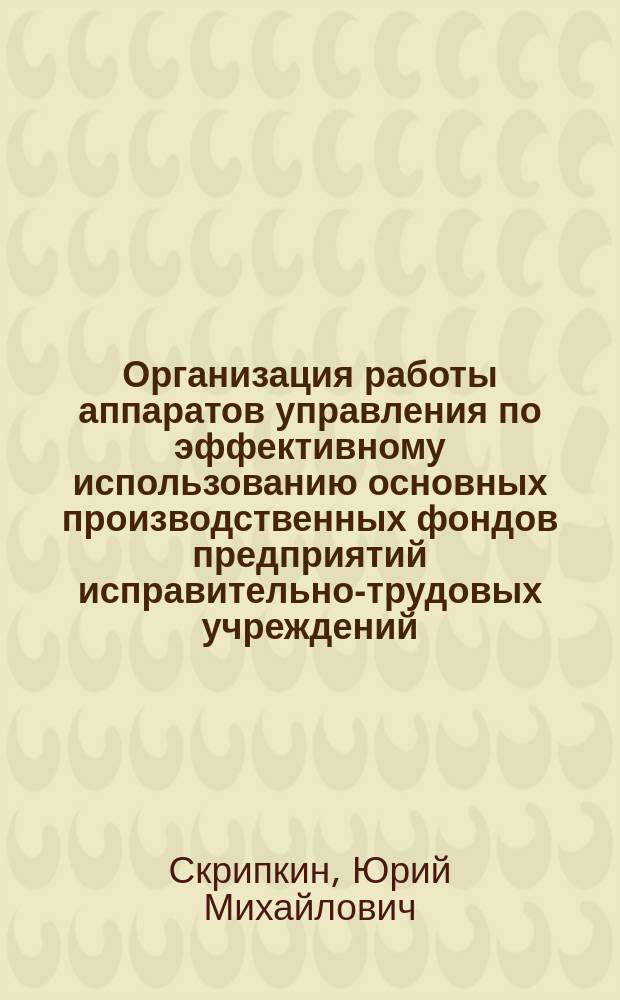 Организация работы аппаратов управления по эффективному использованию основных производственных фондов предприятий исправительно-трудовых учреждений : Лекция