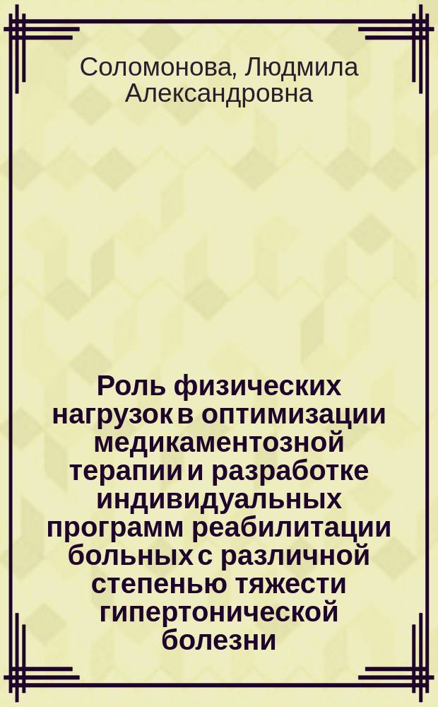 Роль физических нагрузок в оптимизации медикаментозной терапии и разработке индивидуальных программ реабилитации больных с различной степенью тяжести гипертонической болезни : Автореф. дис. на соиск. учен. степ. канд. мед. наук : (14.00.06)