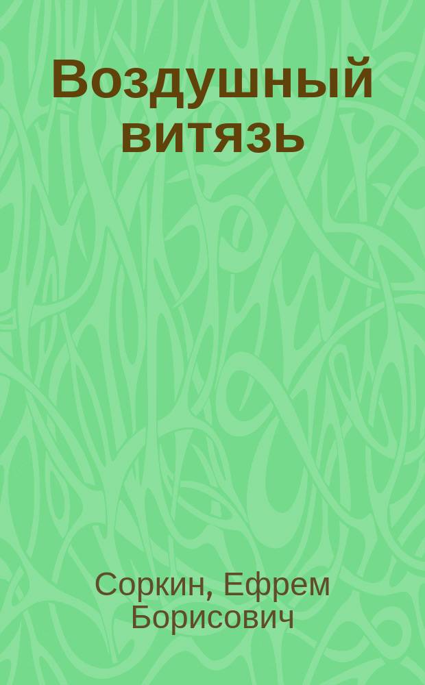 Воздушный витязь : Повесть : Посвящается 100-летию со дня рождения рус. воен. летчика Е.Н. Крутеня