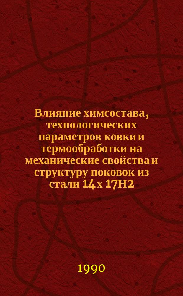 Влияние химсостава, технологических параметров ковки и термообработки на механические свойства и структуру поковок из стали 14 х 17Н2