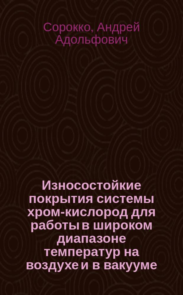 Износостойкие покрытия системы хром-кислород для работы в широком диапазоне температур на воздухе и в вакууме : Автореф. дис. на соиск. учен. степ. к. т. н