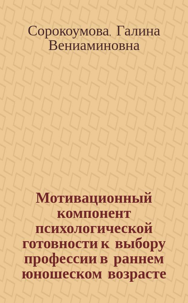 Мотивационный компонент психологической готовности к выбору профессии в раннем юношеском возрасте : (На прим. профессии учителя иностр. яз.) : Автореф. дис. на соиск. учен. степ. канд. психол. наук : (19.00.07)