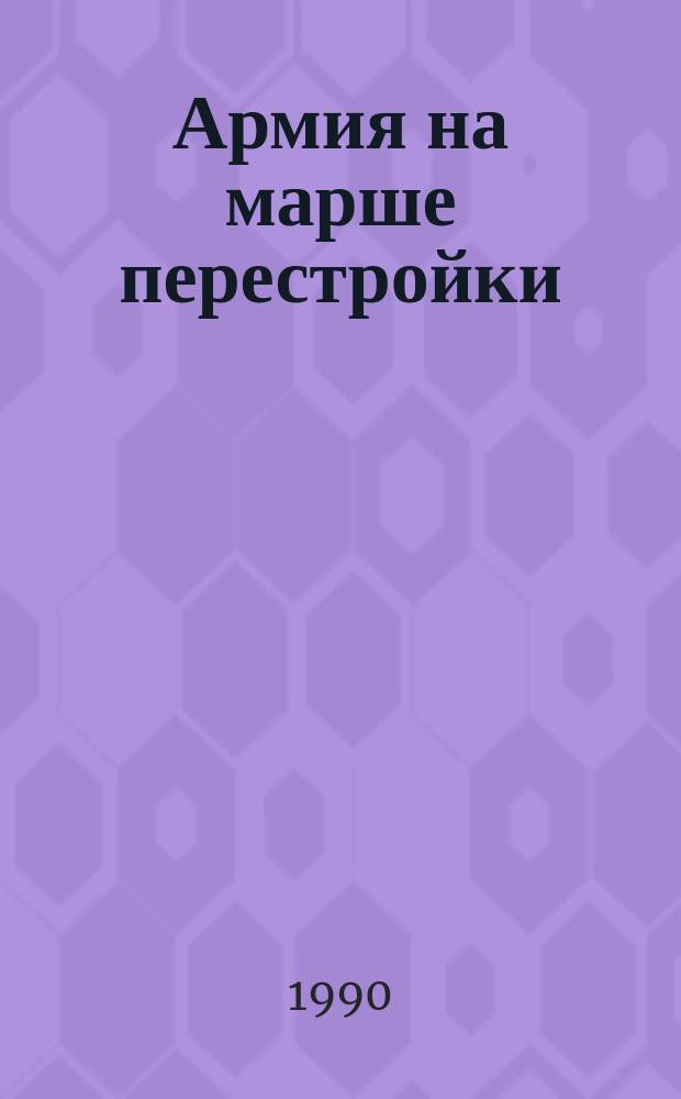 Армия на марше перестройки : (Репортажи из воин. частей)