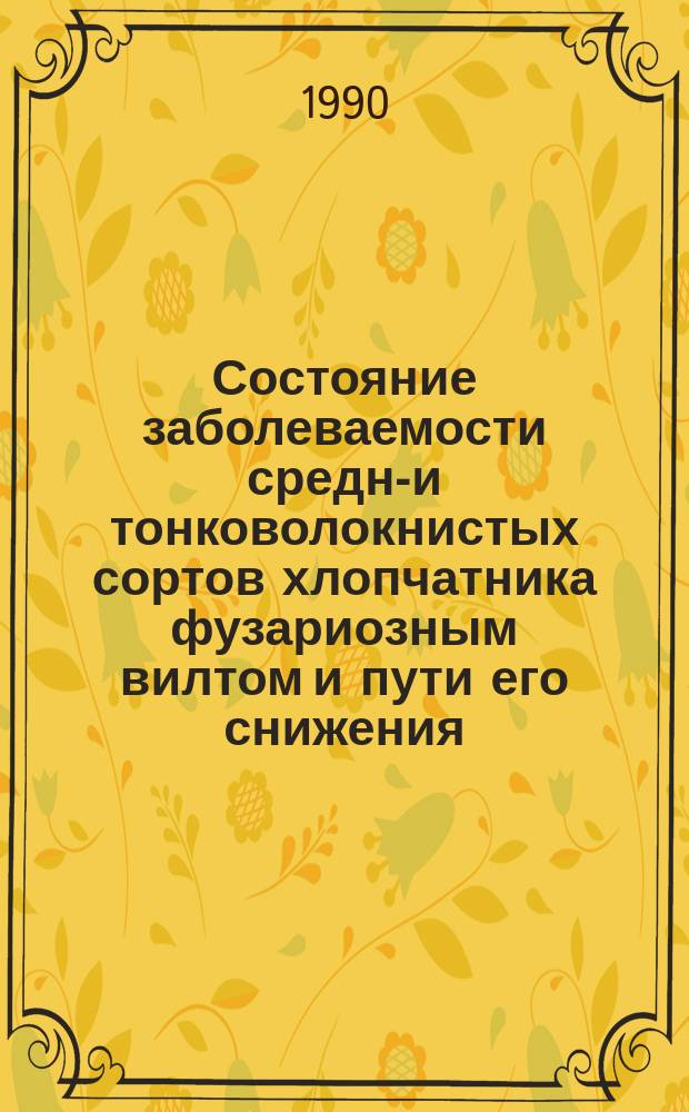 Состояние заболеваемости средне- и тонковолокнистых сортов хлопчатника фузариозным вилтом и пути его снижения : Материалы совещ., Ташкент, 6-7 июня 1989 г