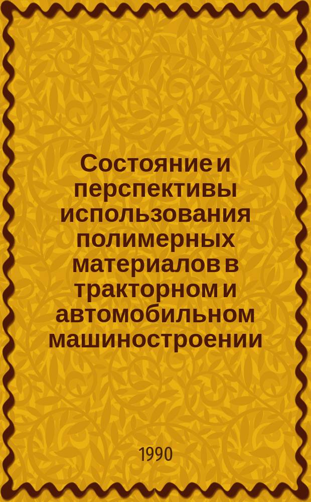 Состояние и перспективы использования полимерных материалов в тракторном и автомобильном машиностроении : Тез. докл. всесоюз. науч.-техн. конф. 29-31 окт
