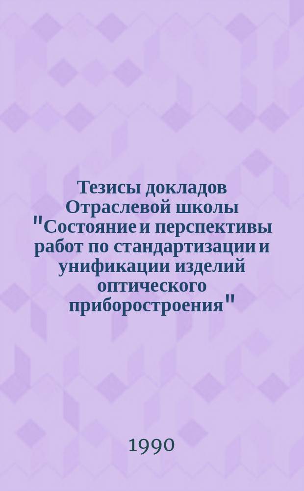 Тезисы докладов Отраслевой школы "Состояние и перспективы работ по стандартизации и унификации изделий оптического приборостроения" (Москва, сент. 1990 г.)