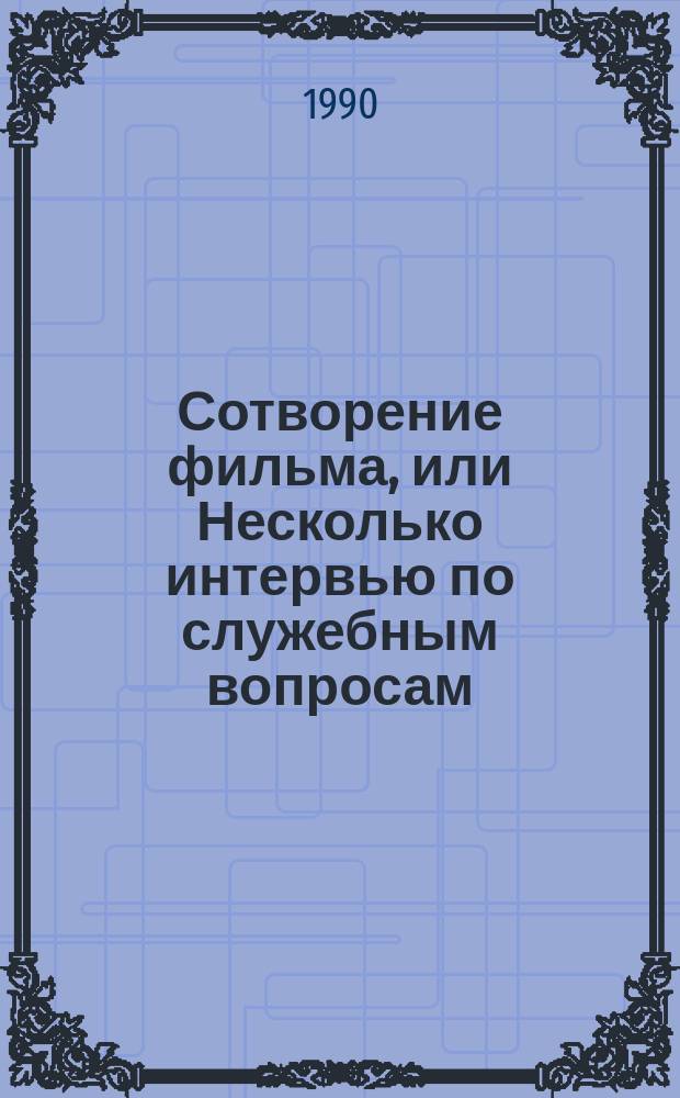 Сотворение фильма, или Несколько интервью по служебным вопросам : О фильмах, о "Союзмультфильме" и о себе рассказывают, беседуют, спорят: драматурги, режиссеры, художники, композиторы, актеры, операторы
