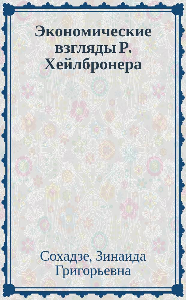 Экономические взгляды Р. Хейлбронера : Автореф. дис. на соиск. учен. степ. канд. экон. наук : (08.00.02)