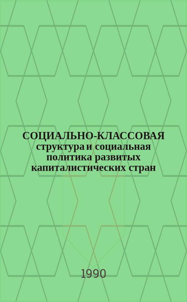 СОЦИАЛЬНО-КЛАССОВАЯ структура и социальная политика развитых капиталистических стран : (Сб. реф. науч. тр., изд. в УССР в 70-80-е годы)
