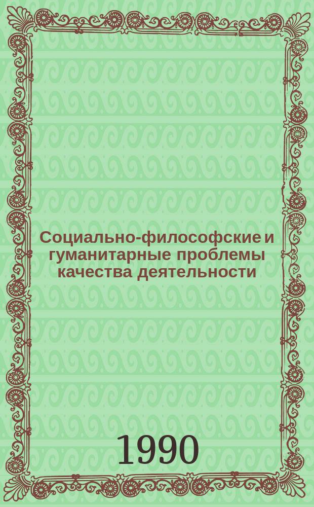 Социально-философские и гуманитарные проблемы качества деятельности : Тез. докл. всесоюз. науч. конф. "Качество деятельности в механизме обществ. прогресса"