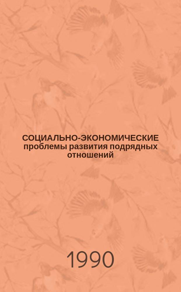 СОЦИАЛЬНО-ЭКОНОМИЧЕСКИЕ проблемы развития подрядных отношений : (Материалы Всесоюз. науч.-практ. конф., 9-10 янв. 1990 г.)