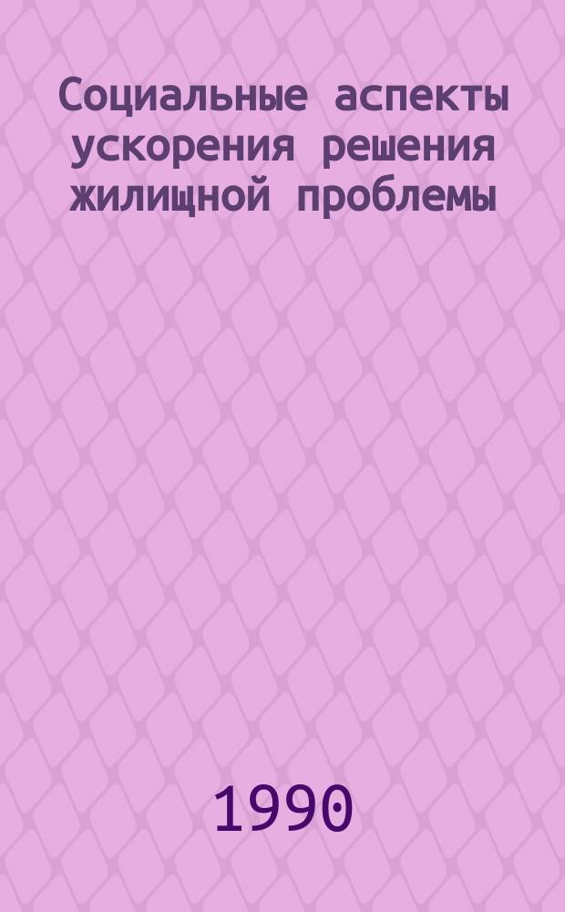 Социальные аспекты ускорения решения жилищной проблемы : Сб. ст.