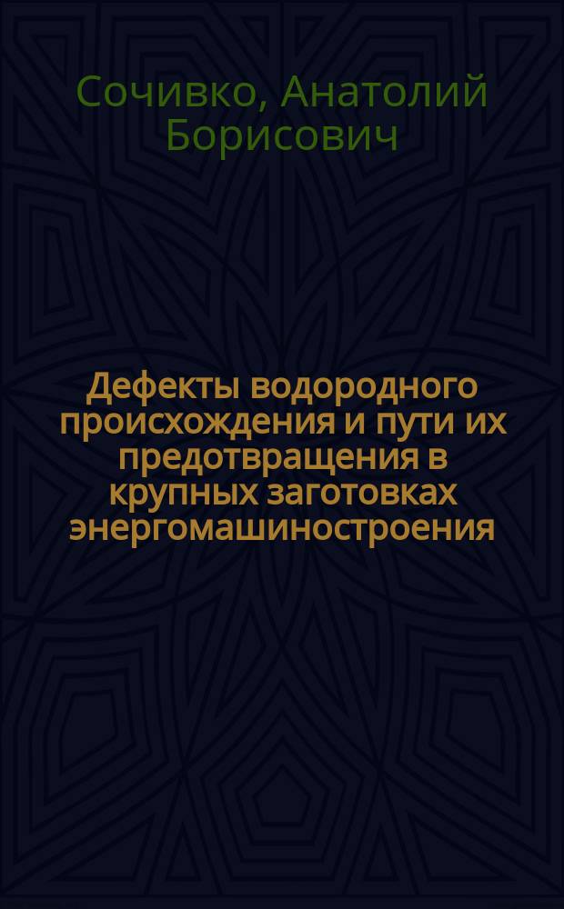 Дефекты водородного происхождения и пути их предотвращения в крупных заготовках энергомашиностроения : Автореф. дис. на соиск. учен. степ. к. т. н