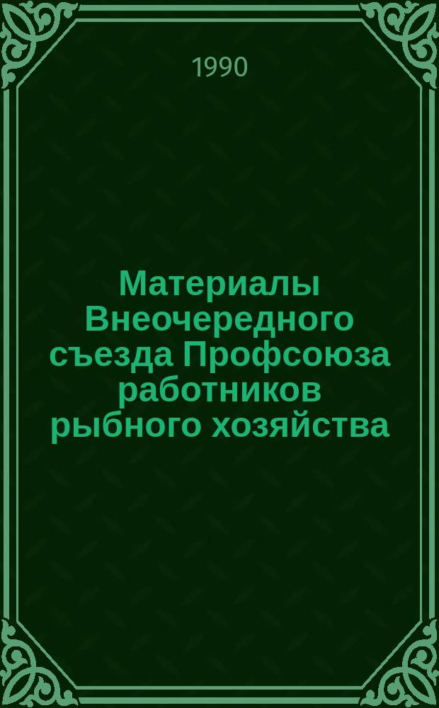 Материалы Внеочередного съезда Профсоюза работников рыбного хозяйства (6-7 февр. 1990 г.)