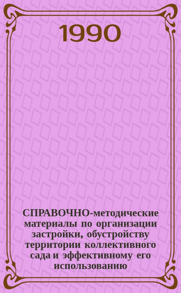 СПРАВОЧНО-методические материалы по организации застройки, обустройству территории коллективного сада и эффективному его использованию