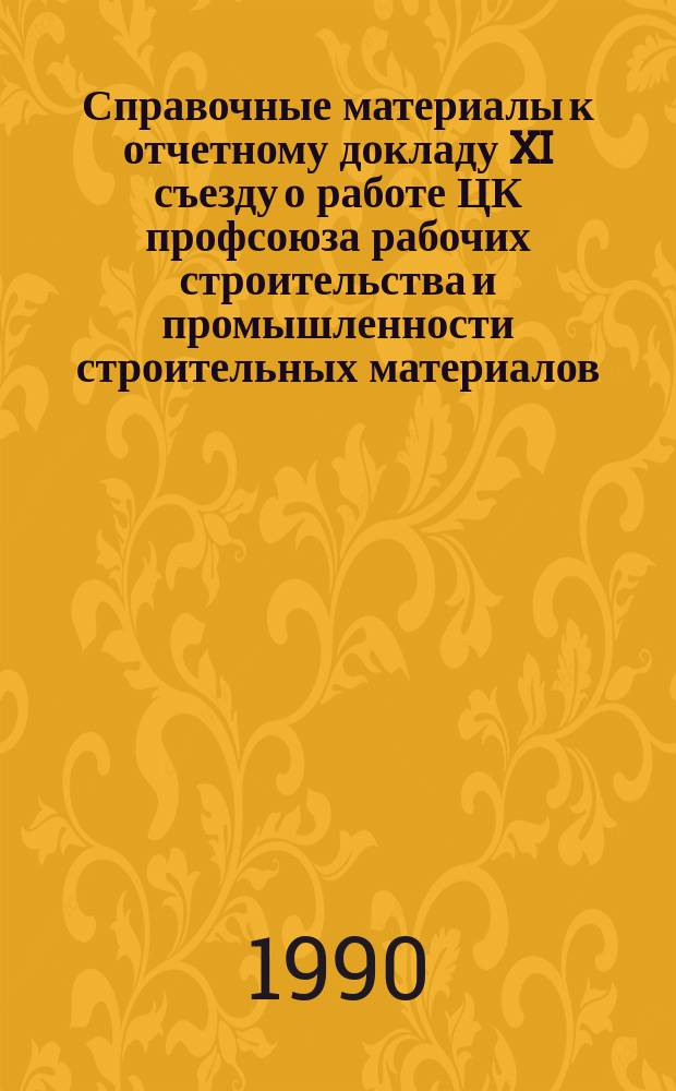 Справочные материалы к отчетному докладу XI съезду о работе ЦК профсоюза рабочих строительства и промышленности строительных материалов