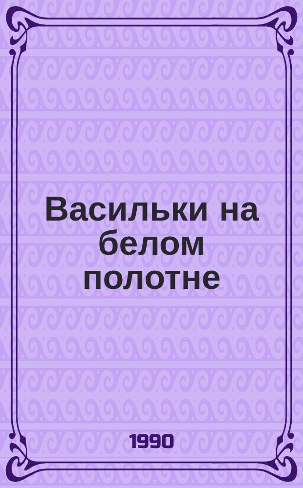 Васильки на белом полотне : Стихи : Для ст. шк. возраста