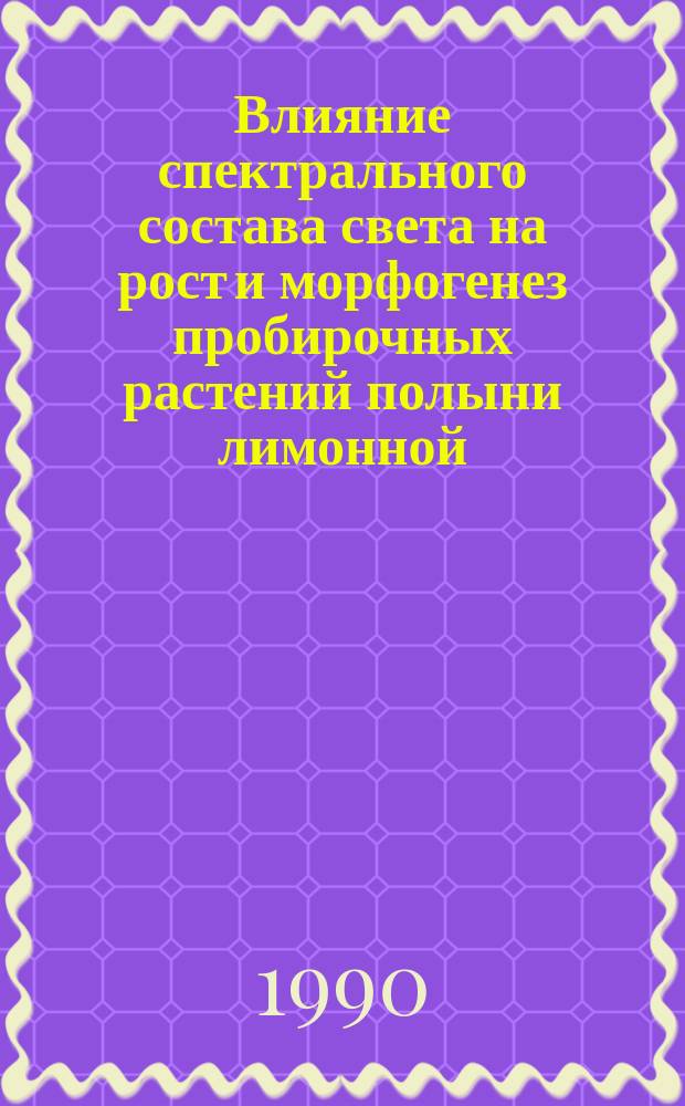 Влияние спектрального состава света на рост и морфогенез пробирочных растений полыни лимонной : Автореф. дис. на соиск. учен. степ. канд. биол. наук : (03.00.12)