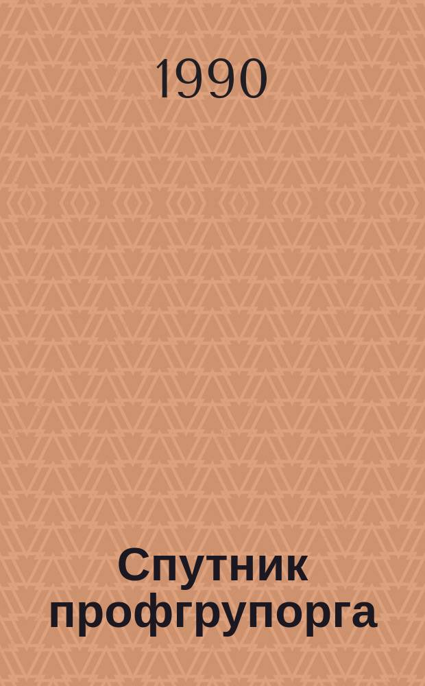 Спутник профгрупорга : Информация. Консультации. Хроника
