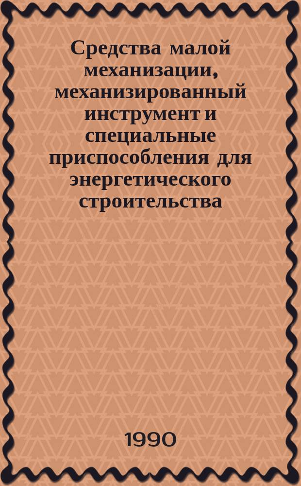 Средства малой механизации, механизированный инструмент и специальные приспособления для энергетического строительства : Отрасл. кат. на сер. выпускаемые оборуд. и изделия