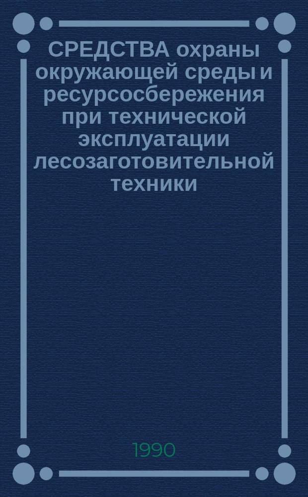 СРЕДСТВА охраны окружающей среды и ресурсосбережения при технической эксплуатации лесозаготовительной техники