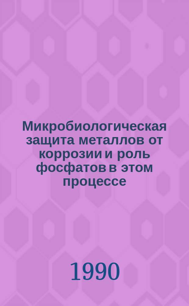 Микробиологическая защита металлов от коррозии и роль фосфатов в этом процессе : Автореф. дис. на соиск. учен. степ. канд. биол. наук : (03.00.07)