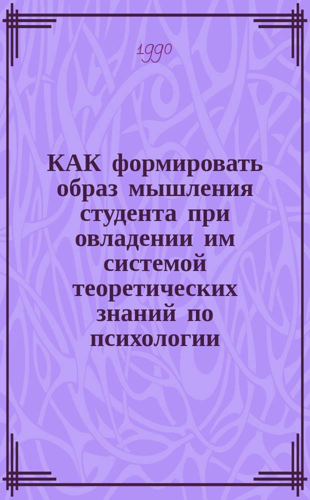КАК формировать образ мышления студента при овладении им системой теоретических знаний по психологии : Метод. рекомендации