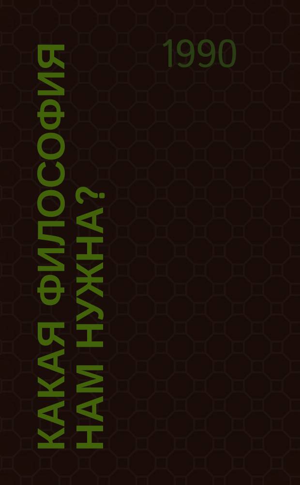 Какая философия нам нужна? : Размышления о философии и духов. пробл. нашего общества : Сб. ст