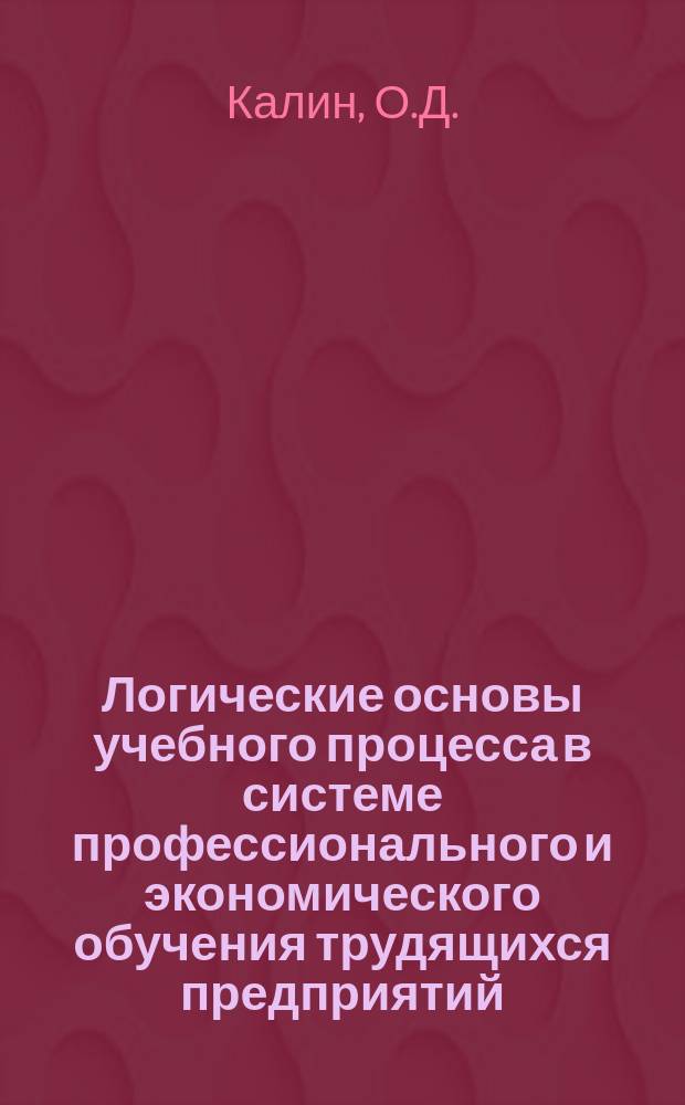 Логические основы учебного процесса в системе профессионального и экономического обучения трудящихся предприятий : Метод. разраб