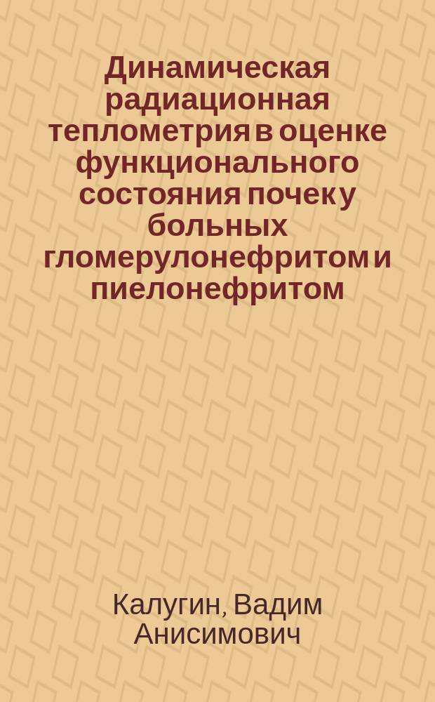Динамическая радиационная теплометрия в оценке функционального состояния почек у больных гломерулонефритом и пиелонефритом : (Клинико-эксперим. обоснование) : Автореф. дис. на соиск. учен. степ. д-ра мед. наук : (14.00.05)