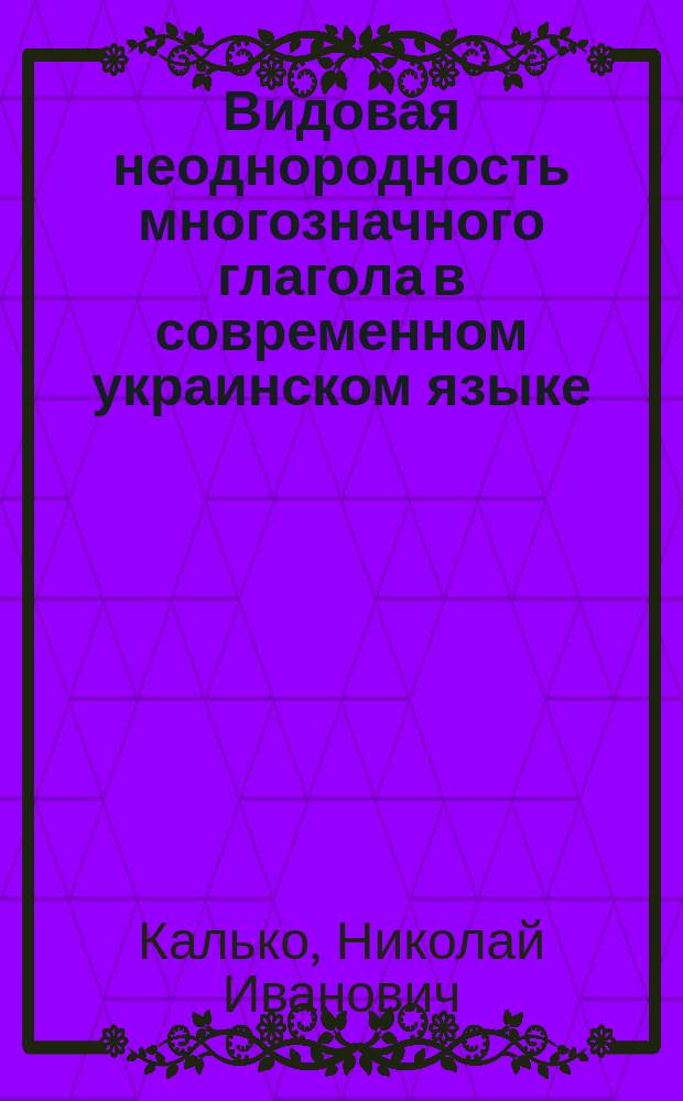 Видовая неоднородность многозначного глагола в современном украинском языке : Автореф. дис. на соиск. учен. степ. канд. филол. наук : (10.02.02)