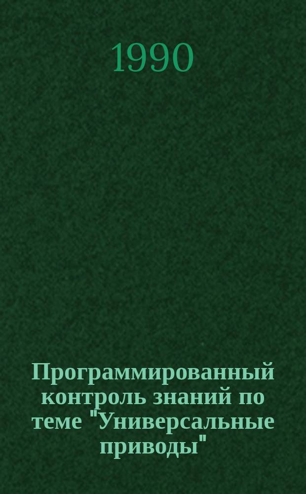 Программированный контроль знаний по теме "Универсальные приводы" : Метод. разраб