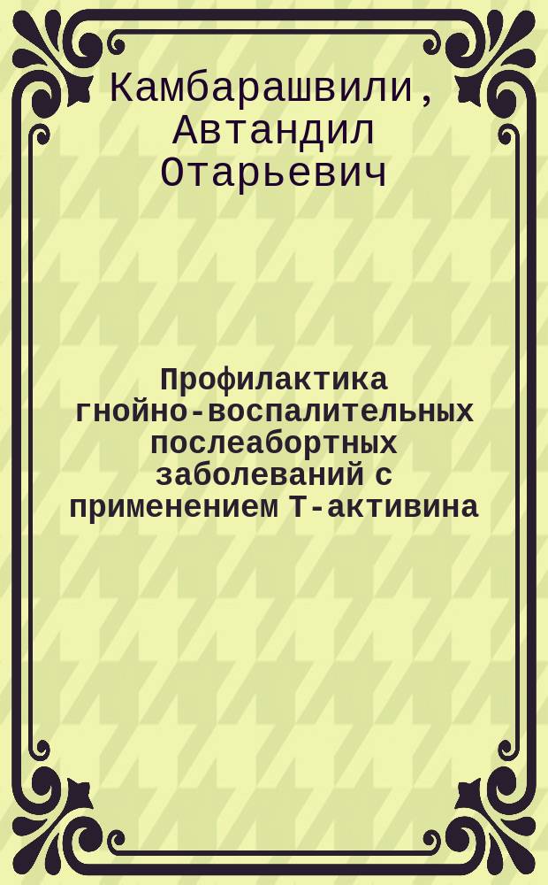 Профилактика гнойно-воспалительных послеабортных заболеваний с применением Т-активина : Автореф. дис. на соиск. учен. степ. канд. мед. наук : (14.00.01)