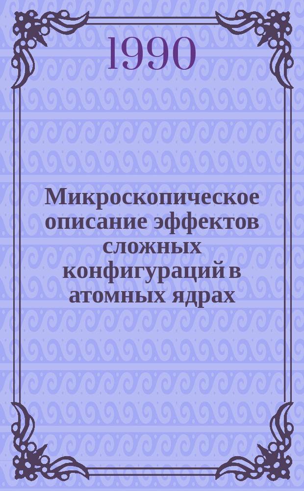 Микроскопическое описание эффектов сложных конфигураций в атомных ядрах : Автореф. дис. на соиск. учен. степ. д-ра физ.-мат. наук : (01.04.16)