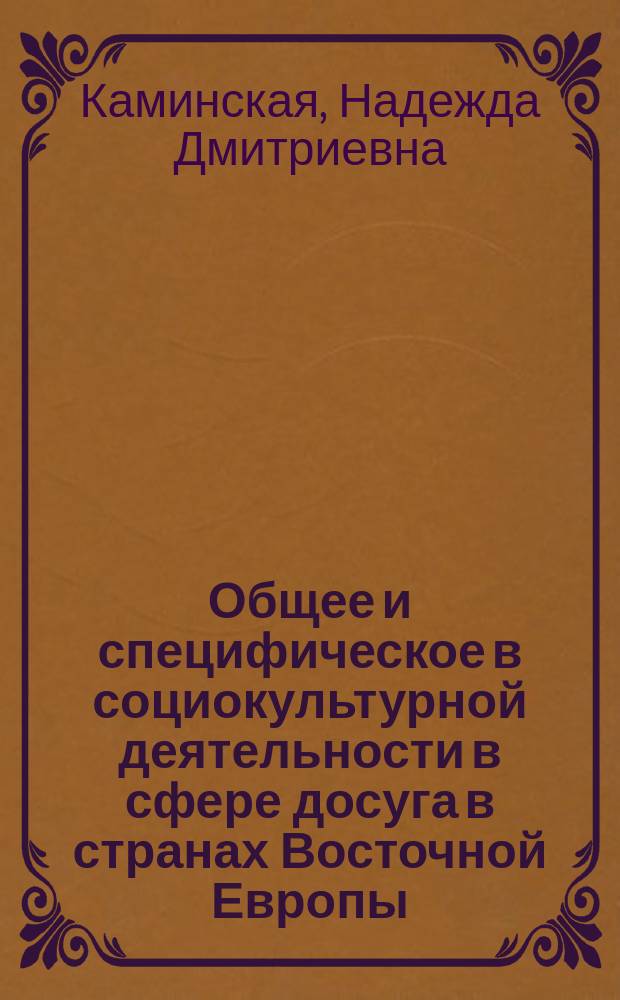 Общее и специфическое в социокультурной деятельности в сфере досуга в странах Восточной Европы (вторая половина 80-х гг.) : Автореф. дис. на соиск. учен. степ. канд. пед. наук : (13.00.05)
