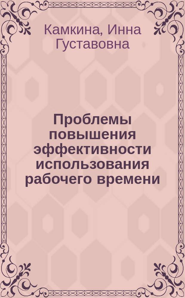 Проблемы повышения эффективности использования рабочего времени : (На материалах пром-сти ТаджССР) : Автореф. дис. на соиск. учен. степ. канд. экон. наук : (08.00.05)