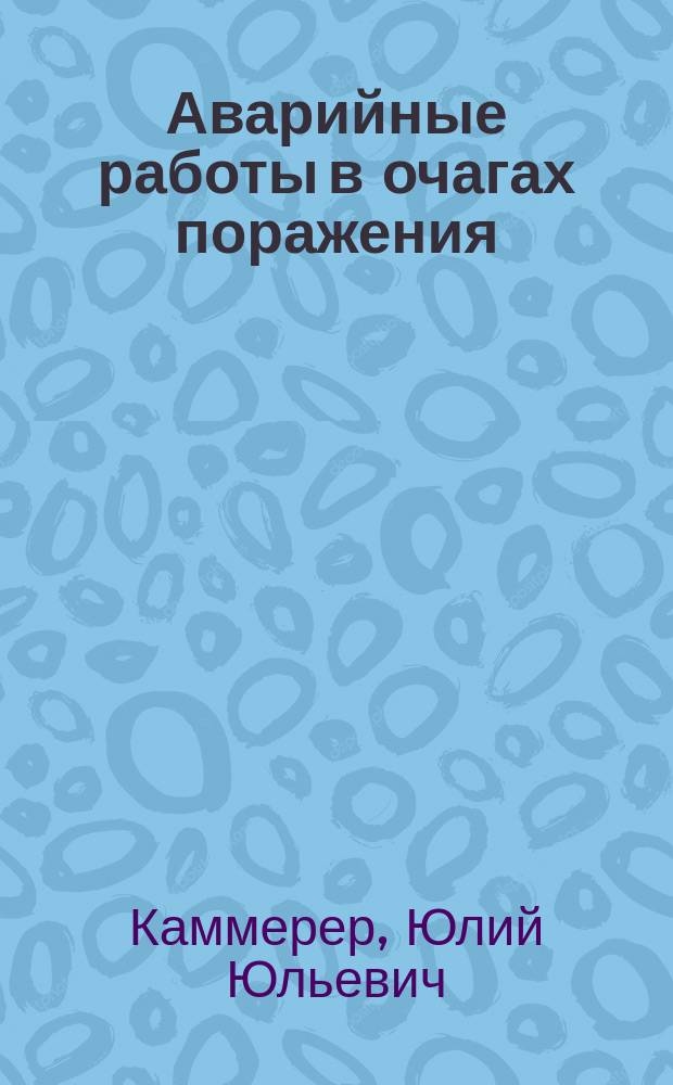 Аварийные работы в очагах поражения : Учеб. пособие для обучения в системе гражд. обороны