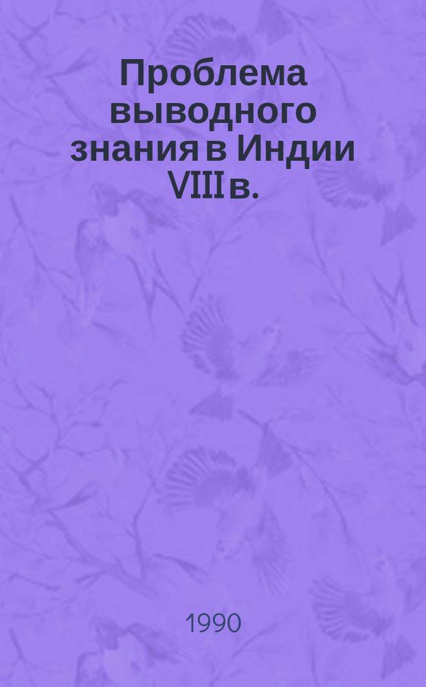 Проблема выводного знания в Индии VIII в. : (На материале "Таттвасанграхи") Шантаракшиты с комментарием "Панджика" Камалашилы) : Автореф. дис. на соиск. учен. степ. канд. филос. наук : (09.00.03)