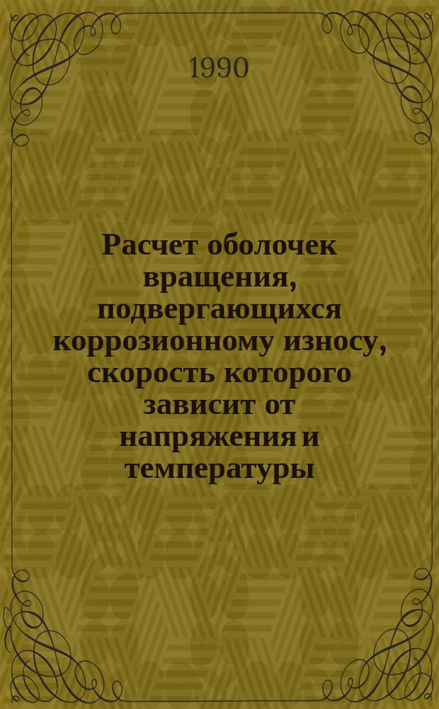 Расчет оболочек вращения, подвергающихся коррозионному износу, скорость которого зависит от напряжения и температуры : Автореф. дис. на соиск. учен. степ. канд. техн. наук : (05.23.17)