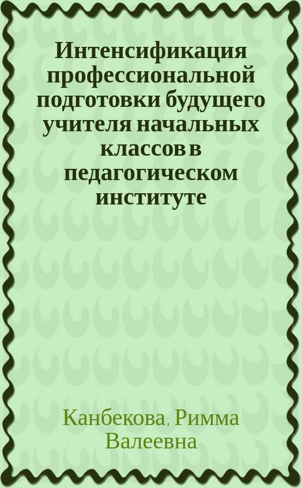 Интенсификация профессиональной подготовки будущего учителя начальных классов в педагогическом институте : Автореф. дис. на соиск. учен. степ. канд. пед. наук : (13.00.01)