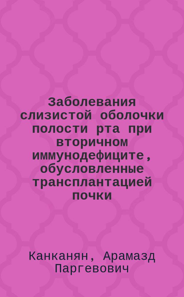 Заболевания слизистой оболочки полости рта при вторичном иммунодефиците, обусловленные трансплантацией почки : Автореф. дис. на соиск. учен. степ. канд. мед. наук : (14.00.21)