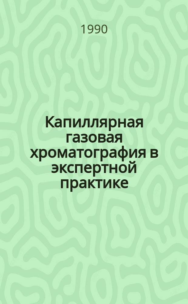 Капиллярная газовая хроматография в экспертной практике: обнаружение, систематизация и устранение неисправностей : Метод. рекомендации