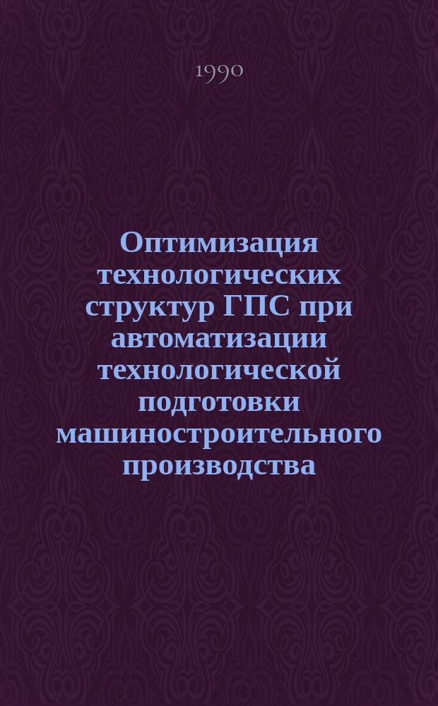 Оптимизация технологических структур ГПС при автоматизации технологической подготовки машиностроительного производства : Автореф. дис. на соиск. учен. степ. канд. техн. наук : (05.13.12)