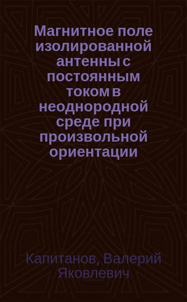 Магнитное поле изолированной антенны с постоянным током в неоднородной среде при произвольной ориентации