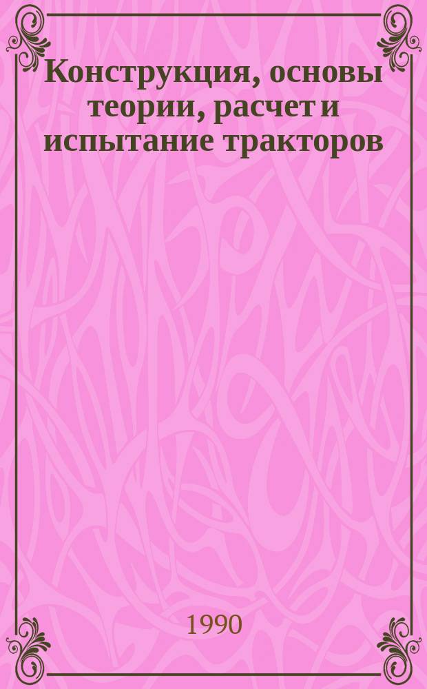 Конструкция, основы теории, расчет и испытание тракторов