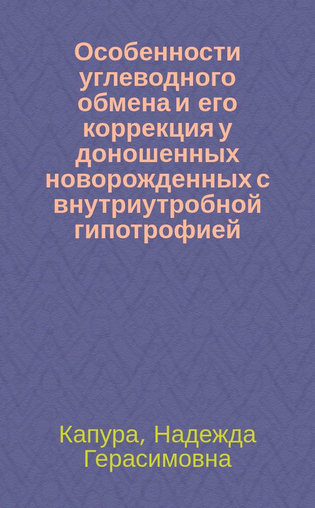 Особенности углеводного обмена и его коррекция у доношенных новорожденных с внутриутробной гипотрофией : Автореф. дис. на соиск. учен. степ. канд. мед. наук : (14.00.09)